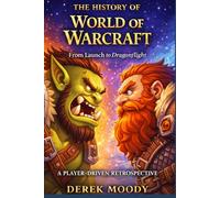 The History Of War Of Warcraft: From Launch To Dragonflight (The History Of Games)