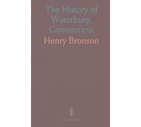 The History of Waterbury, Connecticut: Covering Watertown, Plymouth, and More; Including an Appendix on Genealogy and Statistics