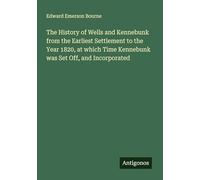 The History of Wells and Kennebunk from the Earliest Settlement to the Year 1820, at which Time Kennebunk was Set Off, and Incorporated