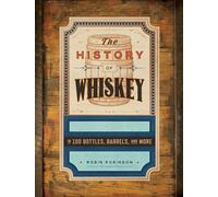 The History of Whiskey: in 100 Bottles, Barrels, and More