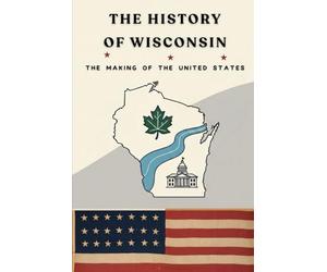 The History Of Wisconsin: The Making Of The United State
