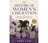 The History of Women’s Liberation: Hidden Ideas, Cultural Influences, and How Feminism Changed the World