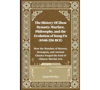The History Of Zhou Dynasty: Warfare, Philosophy, and the Evolution of Kung Fu (1046-256 BCE): How the Mandate of Heaven, Stratagem, and Ancient Classics Forged the Soul of Chinese Martial Arts