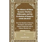 The History Of Zhou Dynasty: Warfare, Philosophy, and the Evolution of Kung Fu (1046-256 BCE): How the Mandate of Heaven, Stratagem, and Ancient Classics Forged the Soul of Chinese Martial Arts