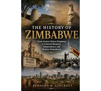 The history of Zimbabwe: From Ancient African Kingdoms to Colonial Rhodesia, Independence, and Modern Nationhood (The Chronicles of Civilization)
