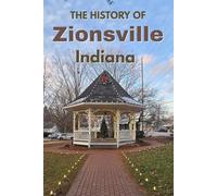 The History of Zionsville, Indiana: From Pioneer Settlement to Modern Suburb - The Complete Story of Zionsville’s People, Brick Streets, Schools, and Community Spirit