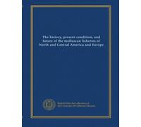 The history, present condition, and future of the molluscan fisheries of North and Central America and Europe (v.128)