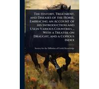 The History, Treatment, and Diseases of the Horse, Embracing an Account of his Introduction and Usein Various Countries ... With a Treatise on Draught, and a Copious Index