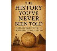 The History You’ve Never Been Told: Unveiling the Most Curious, Unexplained Events in History