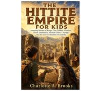 The Hittite Empire for Kids: Amazing Stories of Kings, Clay Tablets, Chariots, Clever Diplomacy, Ancient Cities, Courage, and the Lost Civilization of Anatolia (Little Explorers Adventures)