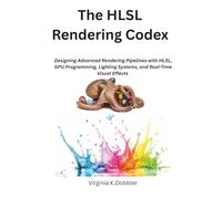 The HLSL Rendering Codex: Designing Advanced Rendering Pipelines with HLSL, GPU Programming, Lighting Systems, and Real-Time Visual Effects (The Modern Systems Engineering)