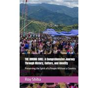 THE HMONG SOUL: A Comprehensive Journey Through History, Culture, and Identity: Preserving the Spirit of a People Without a Country
