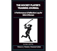 The Hockey Player's Training Journal: A Performance and Reflection Log for Girls and Women