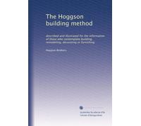 The Hoggson building method described and illustrated for the information of those who contemplate building, remodeling, decorating or furnishing. 1