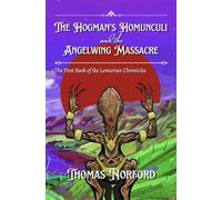 The Hogman's Homunculi and the Angelwing Massacre: The First Book of the Lemurian Chronicles