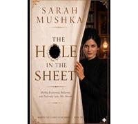 The Hole In The Sheet: Myths Everyone Believes and Nobody Asks Me About (Behind The Closed Door The Sarah Mushka Series)