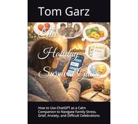 The Holiday Survival Guide: How to Use ChatGPT as a Calm Companion to Navigate Family Stress, Grief, Anxiety, and Difficult Celebrations (How to use ChatGPT for Health and Life)