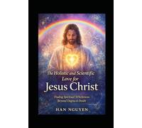 The Holistic and Scientific Love for Jesus Christ: From Nervous System Stability to Inner Peace - A Modern Path to Living Truthfully, Calmly, and Completely