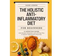 The Holistic Anti-Inflammatory Diet for Beginners: A Lifestyle Guide with Recipes, Remedies, and a 30-Day Plan to Reduce Inflammation Naturally (Natural Living)