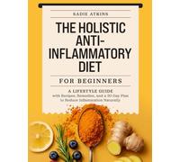 The Holistic Anti-Inflammatory Diet for Beginners: A Lifestyle Guide with Recipes, Remedies, and a 30-Day Plan to Reduce Inflammation Naturally (Natural Living)