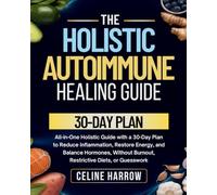 The Holistic Autoimmune Healing Guide: All-in-One Holistic Guide with a 30-Day Plan to Reduce Inflammation, Restore Energy, and Balance Hormones-Without Burnout, Restrictive Diets, or Guesswork