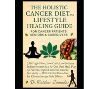 The Holistic Cancer Diet and Lifestyle Healing Guide for Cancer Patients, Seniors & Caregivers: 250 High-Fiber, Low-Carb, Low-Sodium Indian Recipes & 30-Day Meal Plan to Prevent, Fight & Revers Cancer
