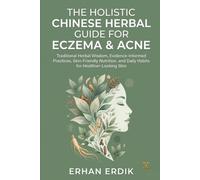 THE HOLISTIC CHINESE HERBAL GUIDE FOR ECZEMA & ACNE: Traditional Herbal Wisdom, Evidence-Informed Practices, Skin-Friendly Nutrition, and Daily Habits for Healthier-Looking Skin
