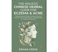 THE HOLISTIC CHINESE HERBAL GUIDE FOR ECZEMA & ACNE: Traditional Herbal Wisdom, Evidence-Informed Practices, Skin-Friendly Nutrition, and Daily Habits for Healthier-Looking Skin