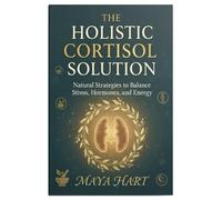 The Holistic Cortisol Solution: Natural Strategies to Balance Stress, Hormones, and Energy