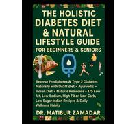 The Holistic Diabetes Diet & Natural Lifestyle Guide for Beginners & Seniors: Reverse Prediabetes & Type 2 Diabetes Naturally with DASH diet + Ayurvedic + Natural Remedies + Low Carb + Indian Diet
