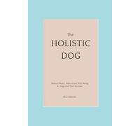 The Holistic Dog: Natural Health, Balance and Well-Being for Dogs and Their Humans