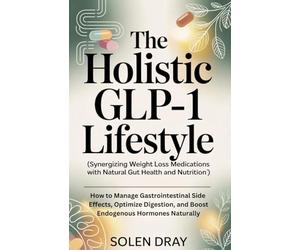 THE HOLISTIC GLP-1 LIFESTYLE: Synergizing Weight Loss Medications with Natural Gut Health and Nutrition: How to Manage Gastrointestinal Side Effects, Optimize Digestion, and Boost Endogenous Hormones