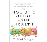 The Holistic Guide to Gut Health: Discover the Truth About Leaky Gut, Balancing Your Microbiome, and Restoring Whole-Body Health