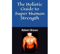 The Holistic Guide to Super Human Strength: 1