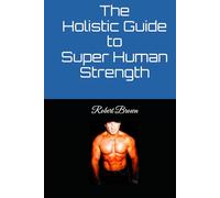 The Holistic Guide to Super Human Strength