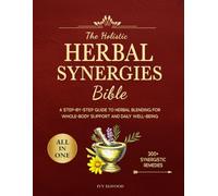 The Holistic Herbal Synergies Bible: A Step-by-Step Guide to Herbal Blending for Whole-Body Support and Daily Well-Being
