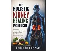The Holistic Kidney Healing Protocol: The Intensive Holistic Kidney Cleanse for Better Filtration, Detoxification, and Internal Renewal