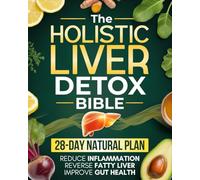 The Holistic Liver Detox Bible: A 28-Day Natural Plan to Cleanse and Regenerate Your Liver, Reverse Fatty Liver, Improve Gut Health, and Reduce Inflammation - with Daily Recipes and Protocols