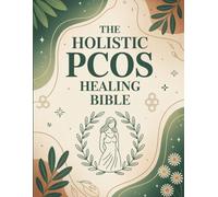The Holistic PCOS Healing Bible: A Whole-Body Approach to Understanding PCOS with Lifestyle Strategies, Nutrition Guidance, and Supportive Practices