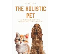 The Holistic Pet: An Evidence-Based Guide to Integrative Care for Your Dog or Cat