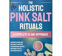 The Holistic Pink Salt Rituals: A Complete 21-Day Approach that Integrates Pink Salt into Daily Practices for Hormonal Balance, Restored Vitality, and Stress Relief