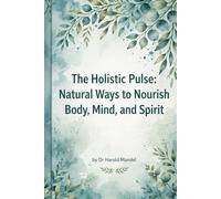 The Holistic Pulse: Natural Ways to Nourish Body, Mind, and Spirit