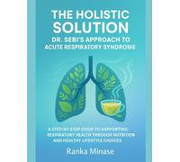 THE HOLISTIC SOLUTION: DR. SEBI’S APPROACH TO ACUTE RESPIRATORY SYNDROME: A STEP-BY-STEP GUIDE TO SUPPORTING RESPIRATORY HEALTH THROUGH NUTRITION AND HEALTHY LIFESTYLE CHOICES