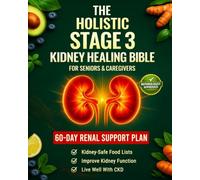 The Holistic Stage 3 Kidney Healing Bible for Seniors: An Easy-to-Follow 60-Day Meal Plan with Simple Lifestyle Habits to Improve Kidney Function, Support Healthier Lab Results, and Avoid Dialysis