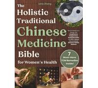The Holistic Traditional Chinese Medicine Bible for Women’s Health: Restore Balance & Energy with Acupressure, Acupuncture, Herbal Remedies, and Qi to Relieve Pain & Support Women's Holistic Wellness