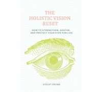 The Holistic Vision Reset: How to Strengthen, Soothe, and Protect Your Eyes for Life