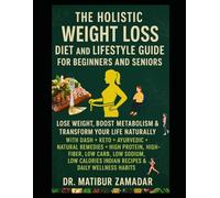 The Holistic Weight Loss Diet and Lifestyle Guide for Beginners and Seniors: Lose Weight, Boost Metabolism & Transform Your Life Naturally with DASH + Keto + Ayurvedic + Natural Remedies + Indian Diet
