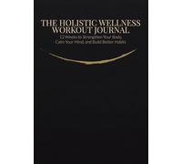 The Holistic Wellness Workout Journal: 12 Weeks to Strengthen Your Body, Calm Your Mind, and Build Better Habits