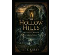 The Hollow Hills: Celtic Fairy Mounds and the Gates to the Otherworld (S. J. Kelly Mythology & Legends Series)