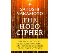 The Holo Cipher: The Secrets of Life, Health, Human Being, and History Decoded From Ancient Texts